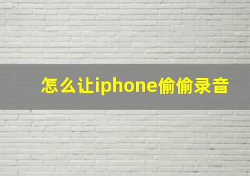 怎么让iphone偷偷录音