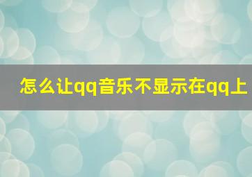 怎么让qq音乐不显示在qq上