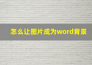 怎么让图片成为word背景