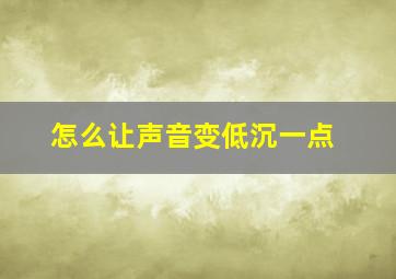 怎么让声音变低沉一点