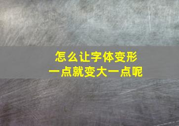 怎么让字体变形一点就变大一点呢