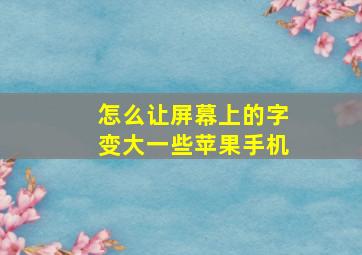 怎么让屏幕上的字变大一些苹果手机