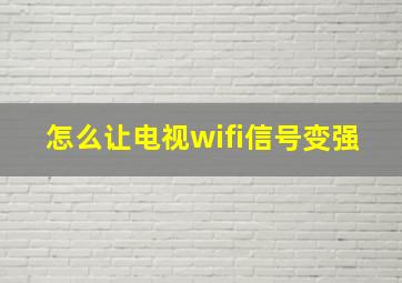 怎么让电视wifi信号变强