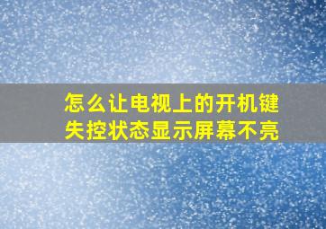 怎么让电视上的开机键失控状态显示屏幕不亮