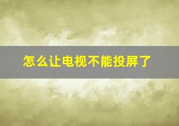 怎么让电视不能投屏了