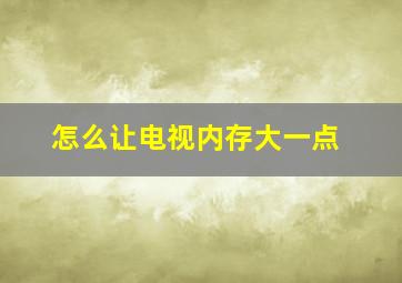 怎么让电视内存大一点