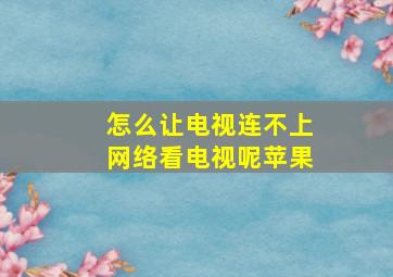 怎么让电视连不上网络看电视呢苹果