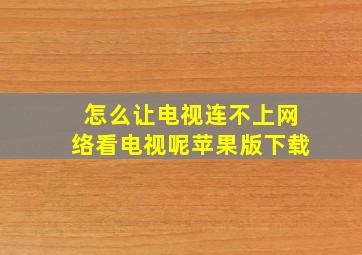 怎么让电视连不上网络看电视呢苹果版下载