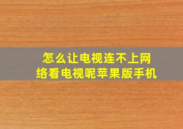 怎么让电视连不上网络看电视呢苹果版手机