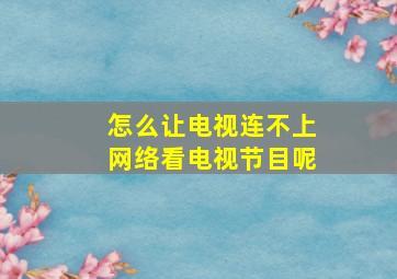 怎么让电视连不上网络看电视节目呢