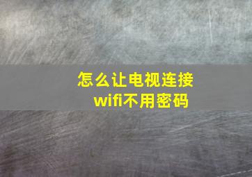 怎么让电视连接wifi不用密码