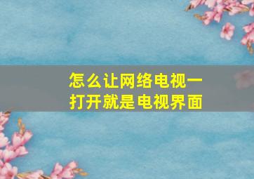 怎么让网络电视一打开就是电视界面