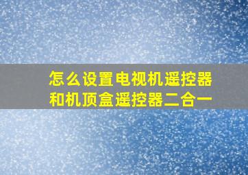 怎么设置电视机遥控器和机顶盒遥控器二合一