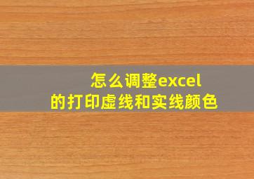 怎么调整excel的打印虚线和实线颜色