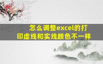 怎么调整excel的打印虚线和实线颜色不一样