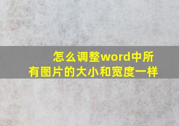 怎么调整word中所有图片的大小和宽度一样