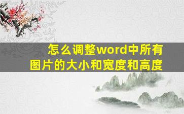 怎么调整word中所有图片的大小和宽度和高度