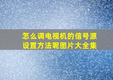 怎么调电视机的信号源设置方法呢图片大全集