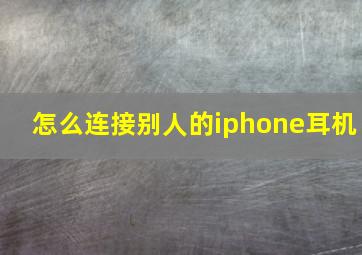 怎么连接别人的iphone耳机