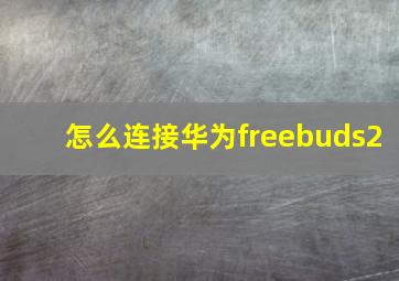 怎么连接华为freebuds2