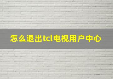 怎么退出tcl电视用户中心