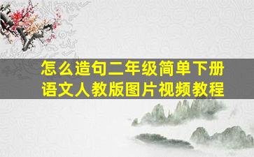 怎么造句二年级简单下册语文人教版图片视频教程