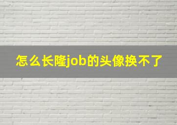 怎么长隆job的头像换不了