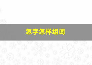 怎字怎样组词