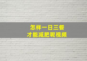 怎样一日三餐才能减肥呢视频