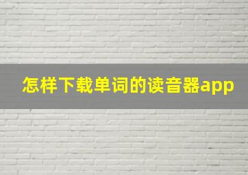 怎样下载单词的读音器app