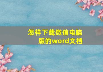 怎样下载微信电脑版的word文档