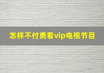 怎样不付费看vip电视节目