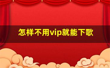 怎样不用vip就能下歌