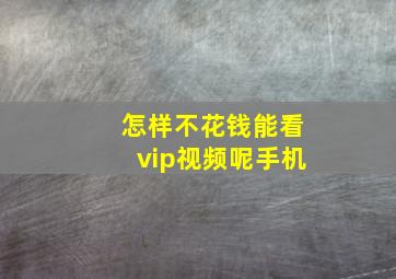 怎样不花钱能看vip视频呢手机