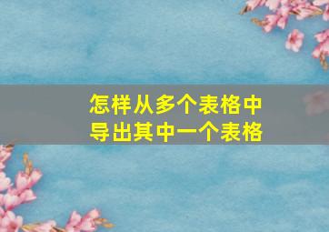 怎样从多个表格中导出其中一个表格