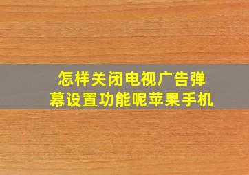 怎样关闭电视广告弹幕设置功能呢苹果手机