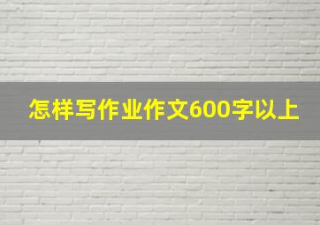 怎样写作业作文600字以上