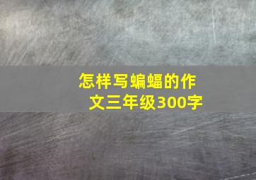 怎样写蝙蝠的作文三年级300字