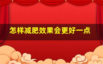 怎样减肥效果会更好一点