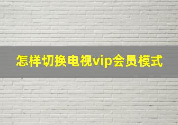 怎样切换电视vip会员模式