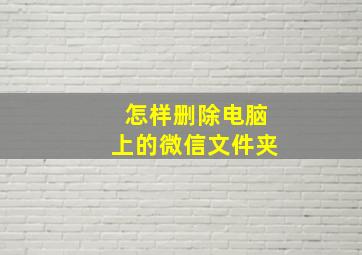 怎样删除电脑上的微信文件夹