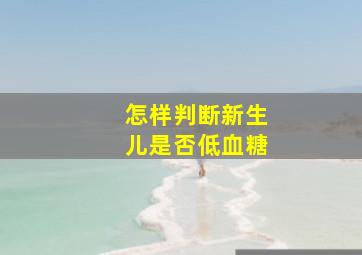 怎样判断新生儿是否低血糖