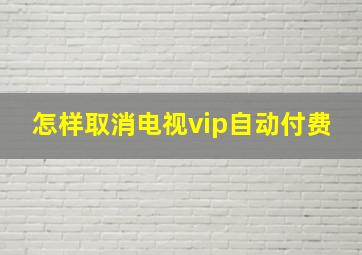 怎样取消电视vip自动付费