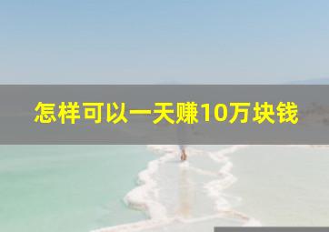 怎样可以一天赚10万块钱