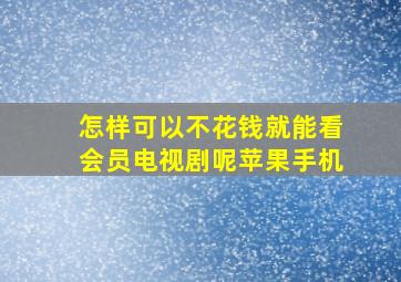 怎样可以不花钱就能看会员电视剧呢苹果手机