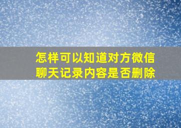 怎样可以知道对方微信聊天记录内容是否删除