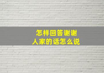 怎样回答谢谢人家的话怎么说