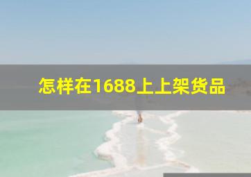 怎样在1688上上架货品