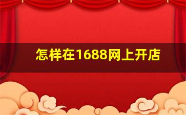 怎样在1688网上开店