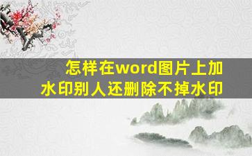 怎样在word图片上加水印别人还删除不掉水印